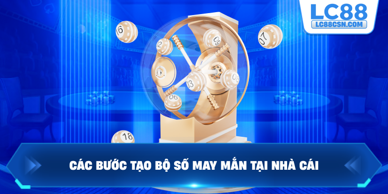 Các bước tạo bộ số may mắn tại nhà cái