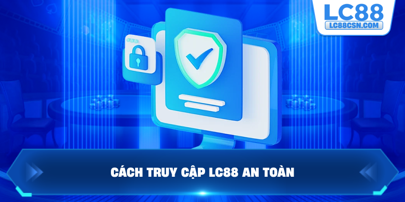 Cách truy cập LC88 an toàn