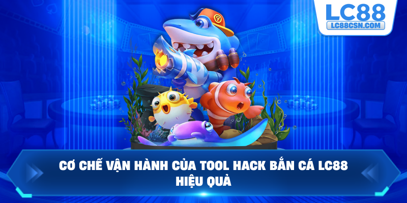 Cơ chế vận hành của tool hack bắn cá LC88 hiệu quả