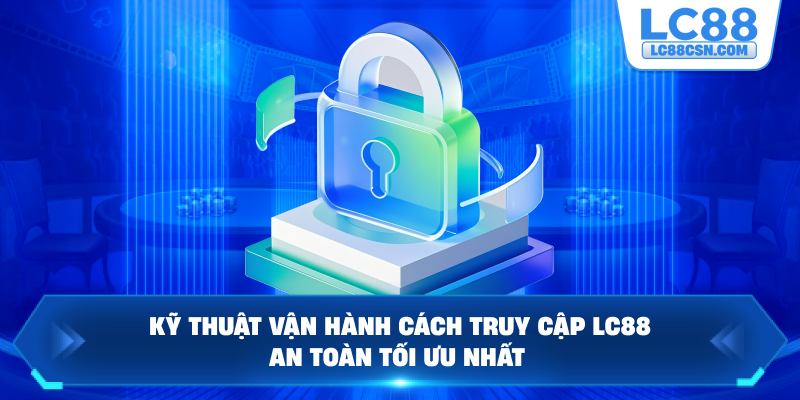 Kỹ thuật vận hành cách truy cập LC88 an toàn tối ưu nhất