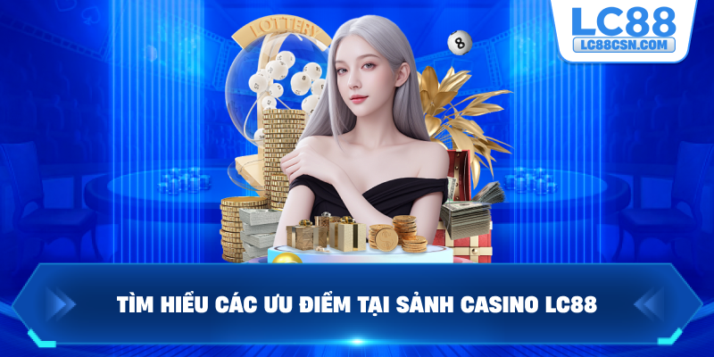 Tìm hiểu các ưu điểm tại sảnh casino LC88